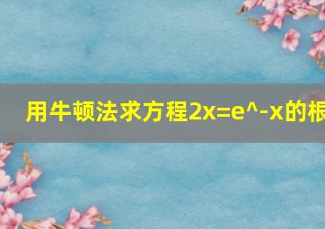 用牛顿法求方程2x=e^-x的根